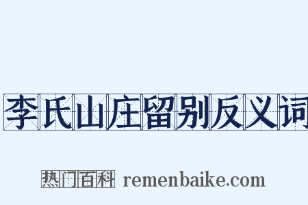 李氏山庄留别反义词是什么意思的图片